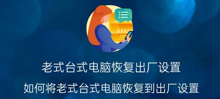 老式台式电脑恢复出厂设置 如何将老式台式电脑恢复到出厂设置